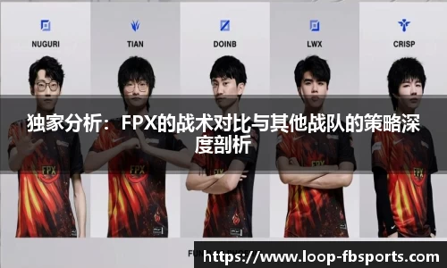 独家分析：FPX的战术对比与其他战队的策略深度剖析