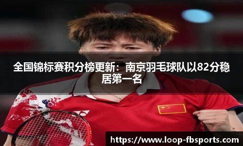全国锦标赛积分榜更新：南京羽毛球队以82分稳居第一名