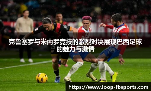 克鲁塞罗与米内罗竞技的激烈对决展现巴西足球的魅力与激情