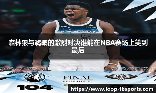 森林狼与鹈鹕的激烈对决谁能在NBA赛场上笑到最后