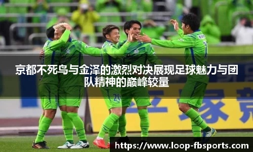 京都不死鸟与金泽的激烈对决展现足球魅力与团队精神的巅峰较量